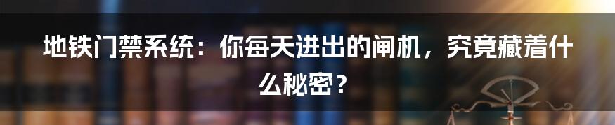 地铁门禁系统:你每天进出的闸机,究竟藏着什么秘密?
