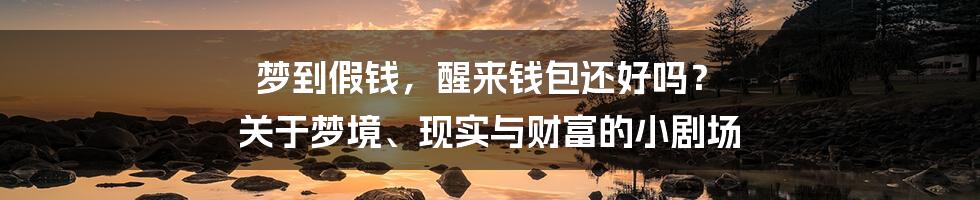 梦到假钱,醒来钱包还好吗? 关于梦境、现实与财富的小剧场