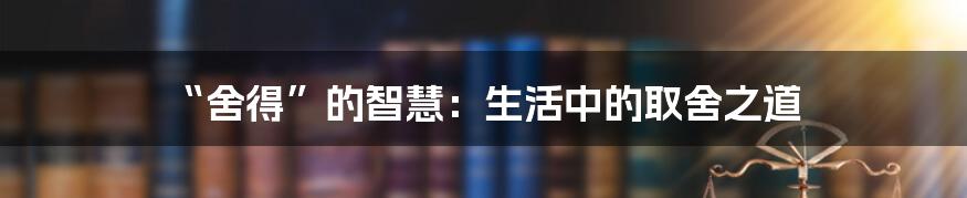 “舍得”的智慧:生活中的取舍之道