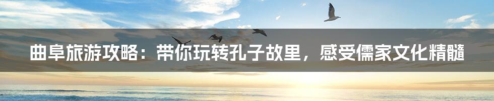 曲阜旅游攻略：带你玩转孔子故里，感受儒家文化精髓