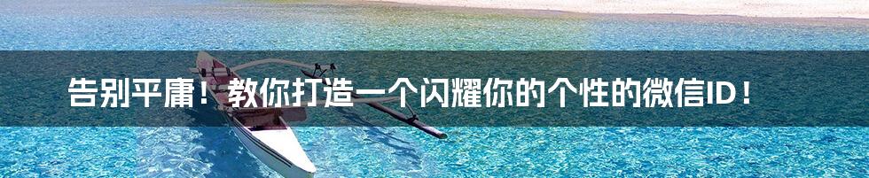 告别平庸!教你打造一个闪耀你的个性的微信ID!
