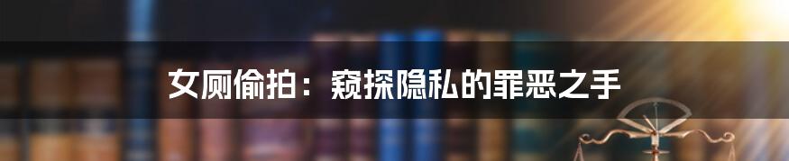 女厕偷拍：窥探隐私的罪恶之手