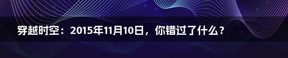 穿越时空:2015年11月10日,你错过了什么?