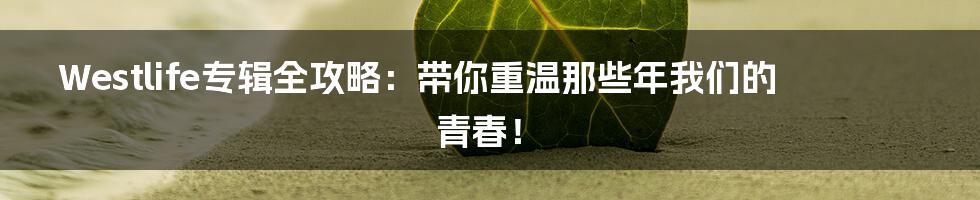 Westlife专辑全攻略：带你重温那些年我们的青春！