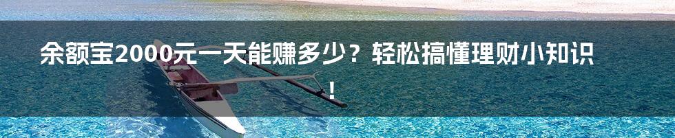 余额宝2000元一天能赚多少?轻松搞懂理财小知识!