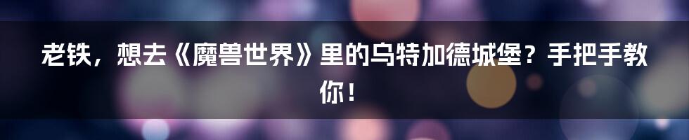 老铁,想去《魔兽世界》里的乌特加德城堡?手把手教你!