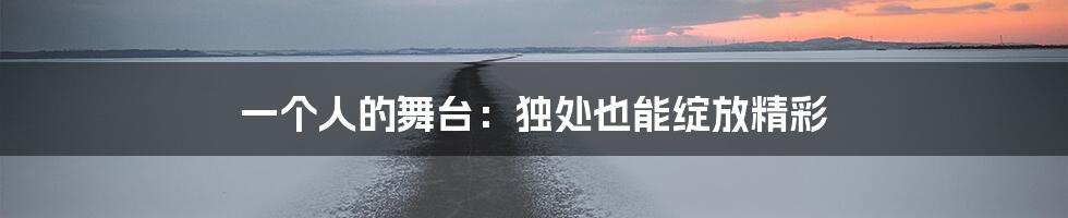 一个人的舞台：独处也能绽放精彩