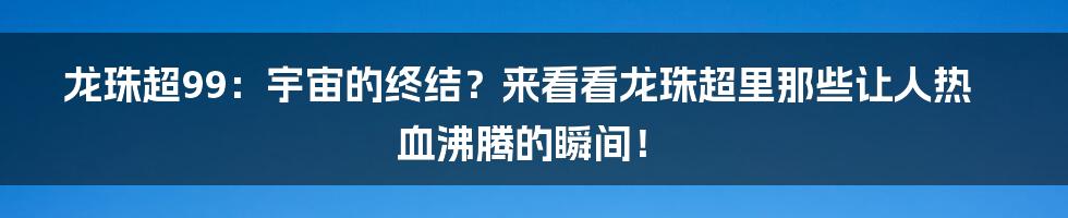 龙珠超99:宇宙的终结?来看看龙珠超里那些让人热血沸腾的瞬间!