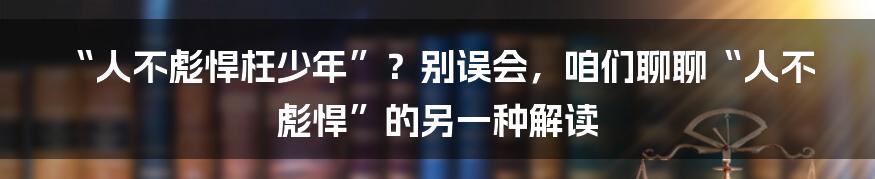 “人不彪悍枉少年”?别误会,咱们聊聊“人不彪悍”的另一种解读