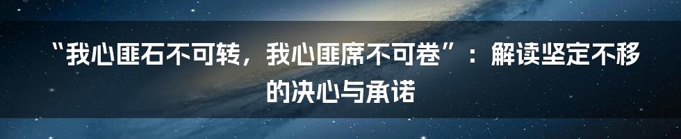 “我心匪石不可转，我心匪席不可卷”：解读坚定不移的决心与承诺