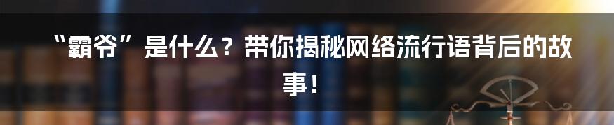 “霸爷”是什么?带你揭秘网络流行语背后的故事!