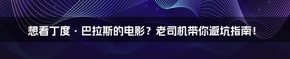 想看丁度·巴拉斯的电影?老司机带你避坑指南!