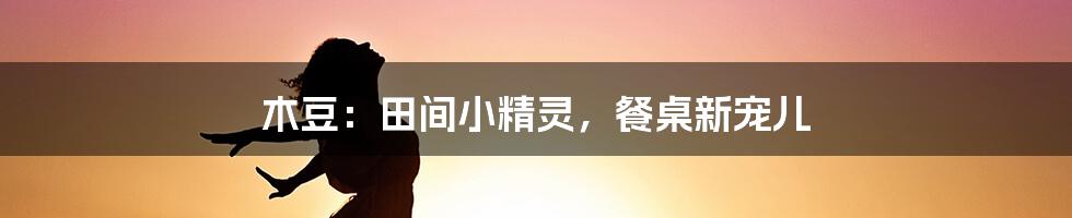 木豆：田间小精灵，餐桌新宠儿