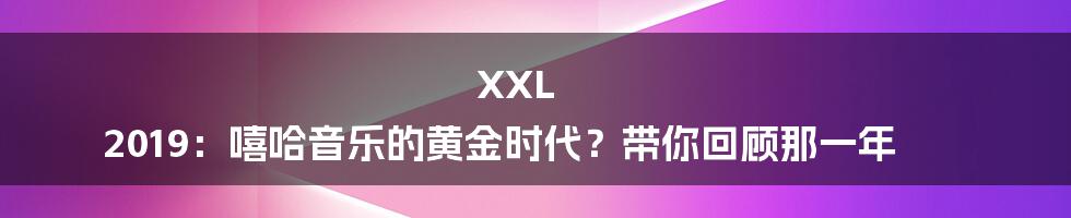 XXL 2019：嘻哈音乐的黄金时代？带你回顾那一年