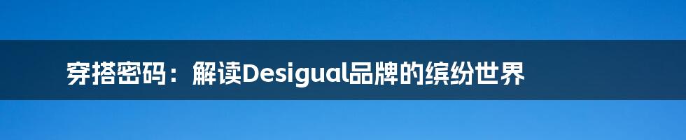 穿搭密码:解读Desigual品牌的缤纷世界
