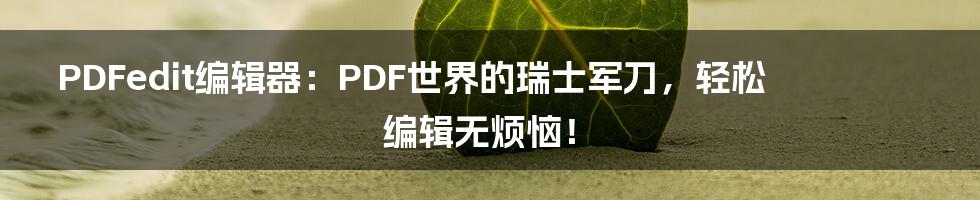 PDFedit编辑器:PDF世界的瑞士军刀,轻松编辑无烦恼!
