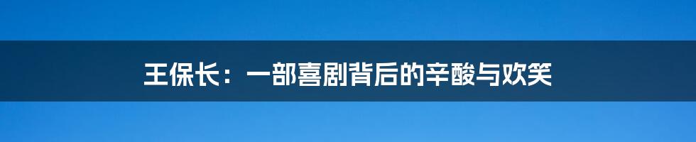 王保长:一部喜剧背后的辛酸与欢笑