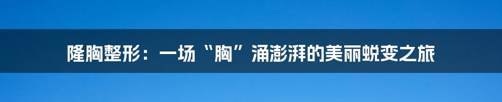 隆胸整形:一场“胸”涌澎湃的美丽蜕变之旅