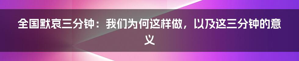 全国默哀三分钟：我们为何这样做，以及这三分钟的意义