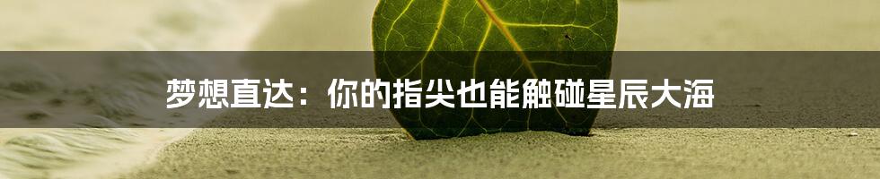 梦想直达:你的指尖也能触碰星辰大海