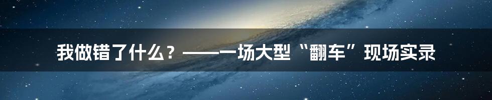 我做错了什么?——一场大型“翻车”现场实录
