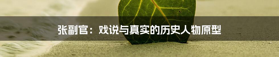 张副官：戏说与真实的历史人物原型