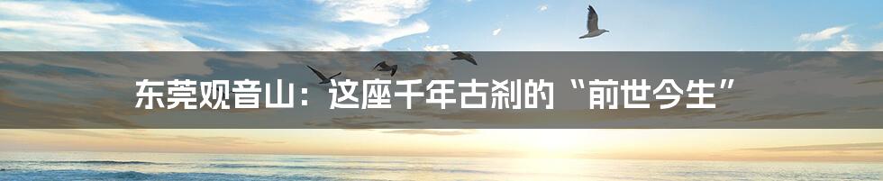 东莞观音山:这座千年古刹的“前世今生”