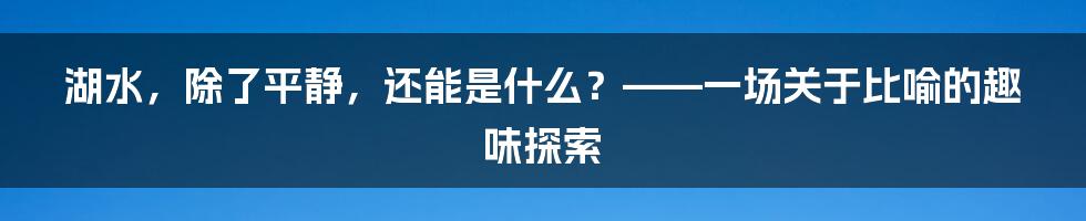 湖水,除了平静,还能是什么?——一场关于比喻的趣味探索