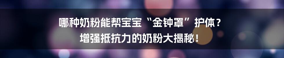 哪种奶粉能帮宝宝“金钟罩”护体? 增强抵抗力的奶粉大揭秘!