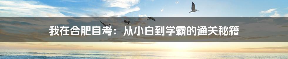 我在合肥自考:从小白到学霸的通关秘籍