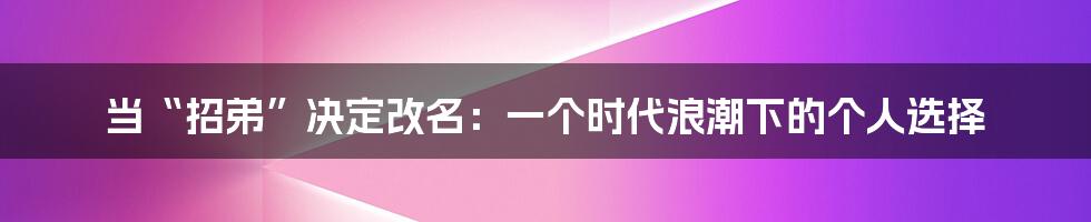 当“招弟”决定改名:一个时代浪潮下的个人选择