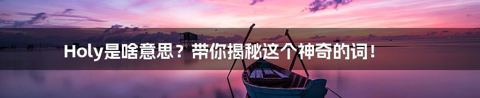 Holy是啥意思?带你揭秘这个神奇的词!