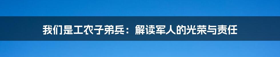 我们是工农子弟兵:解读军人的光荣与责任