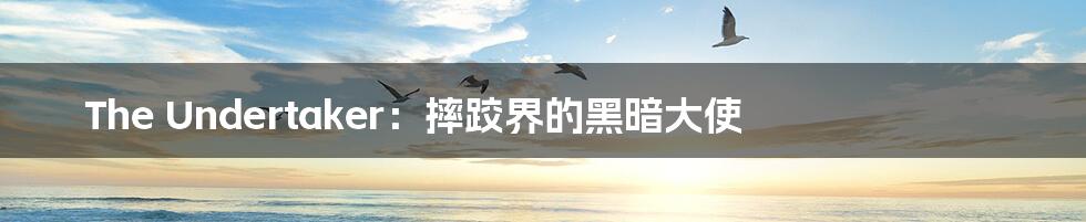 The Undertaker：摔跤界的黑暗大使