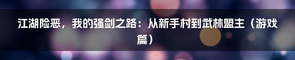 江湖险恶,我的强剑之路:从新手村到武林盟主(游戏篇)