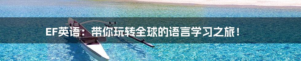 EF英语:带你玩转全球的语言学习之旅!