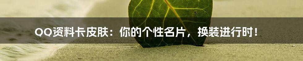 QQ资料卡皮肤:你的个性名片,换装进行时!