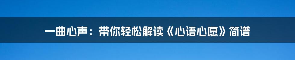 一曲心声:带你轻松解读《心语心愿》简谱