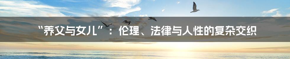 “养父与女儿”:伦理、法律与人性的复杂交织