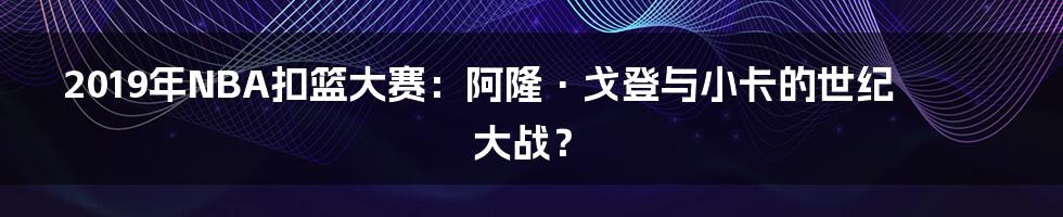 2019年NBA扣篮大赛:阿隆·戈登与小卡的世纪大战?