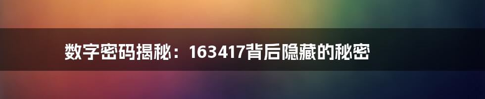 数字密码揭秘:163417背后隐藏的秘密