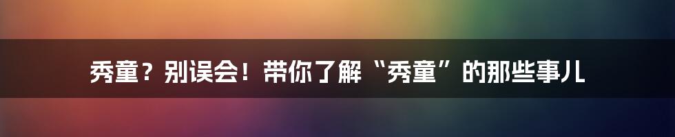 秀童？别误会！带你了解“秀童”的那些事儿