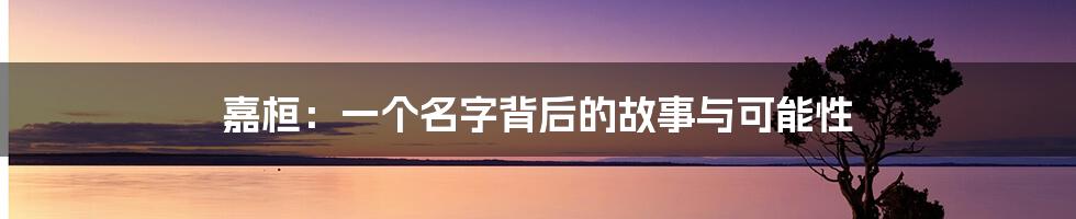 嘉桓:一个名字背后的故事与可能性