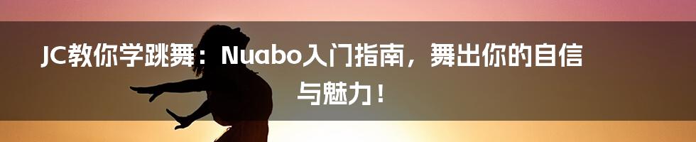 JC教你学跳舞：Nuabo入门指南，舞出你的自信与魅力！