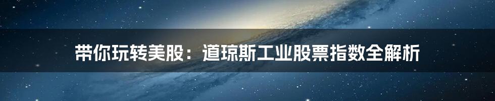 带你玩转美股:道琼斯工业股票指数全解析