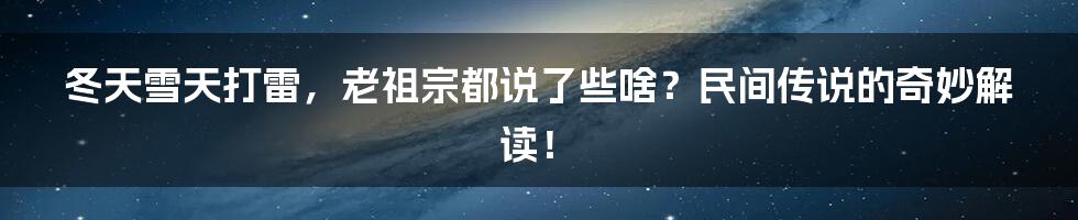 冬天雪天打雷,老祖宗都说了些啥?民间传说的奇妙解读!