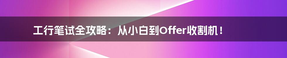 工行笔试全攻略:从小白到Offer收割机!