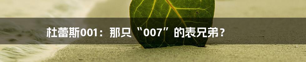 杜蕾斯001:那只“007”的表兄弟?