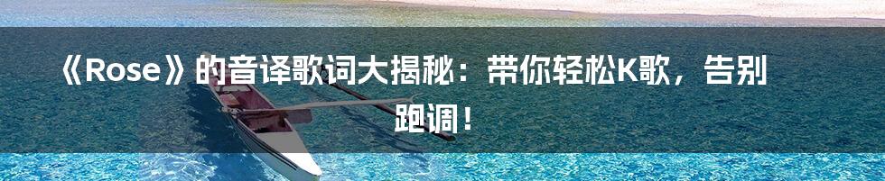 《Rose》的音译歌词大揭秘:带你轻松K歌,告别跑调!
