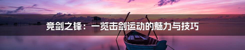 竞剑之锋:一览击剑运动的魅力与技巧